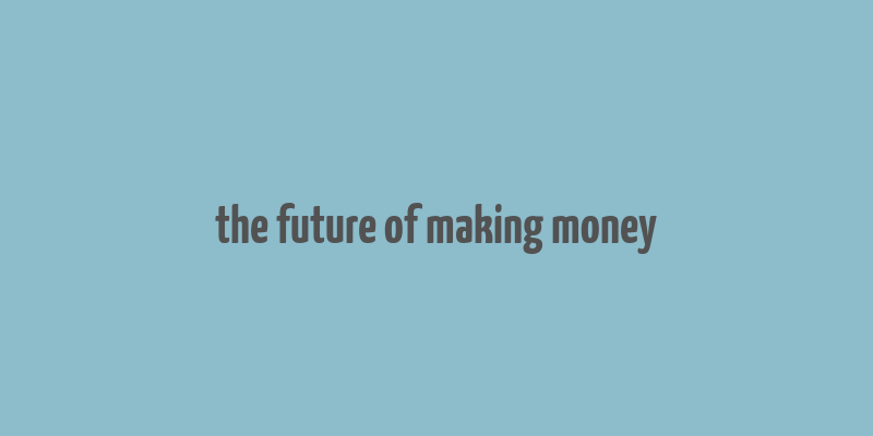 the future of making money