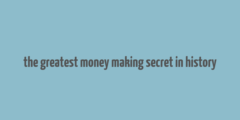 the greatest money making secret in history