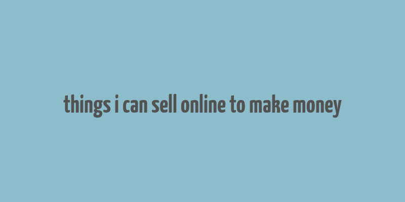 things i can sell online to make money