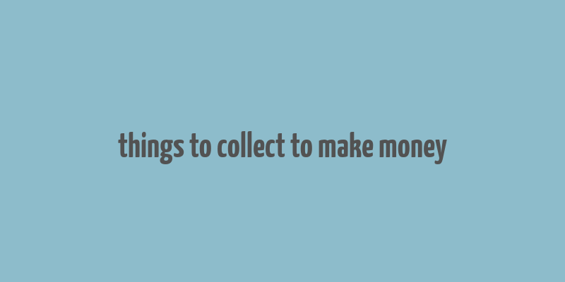 things to collect to make money