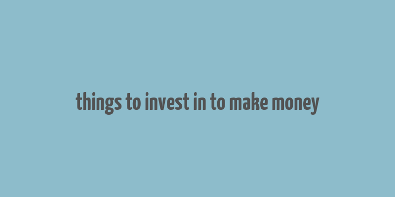 things to invest in to make money