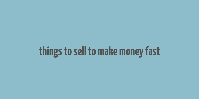 things to sell to make money fast