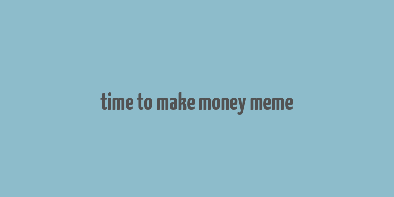 time to make money meme