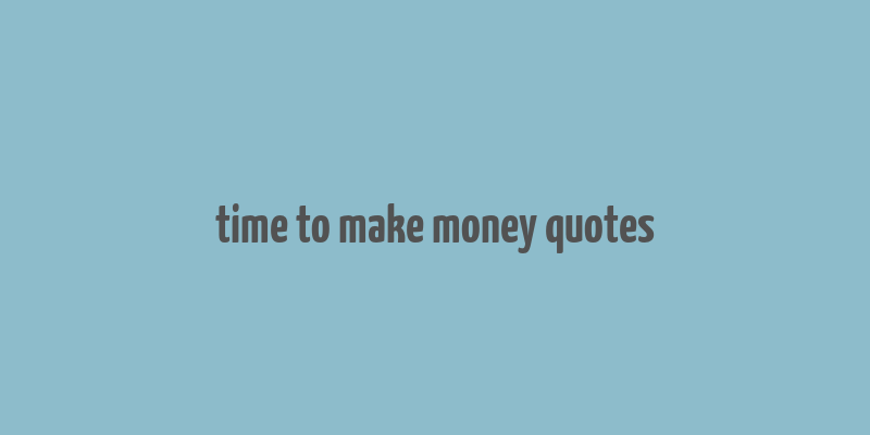 time to make money quotes