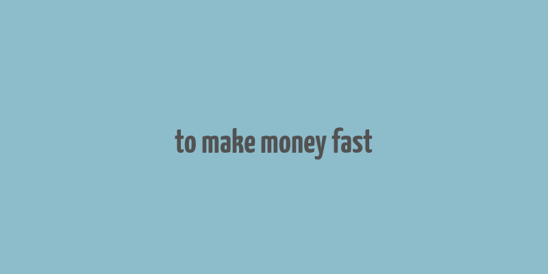 to make money fast