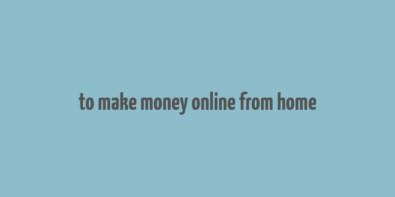 to make money online from home