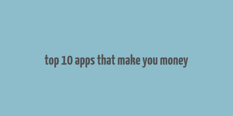 top 10 apps that make you money