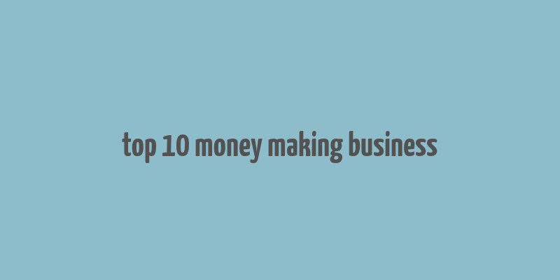 top 10 money making business