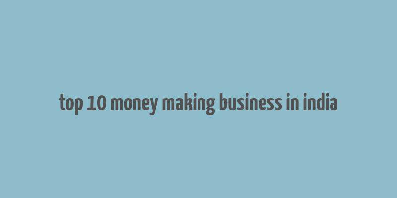 top 10 money making business in india