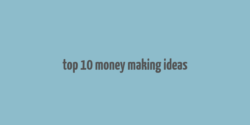 top 10 money making ideas