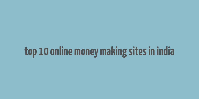 top 10 online money making sites in india