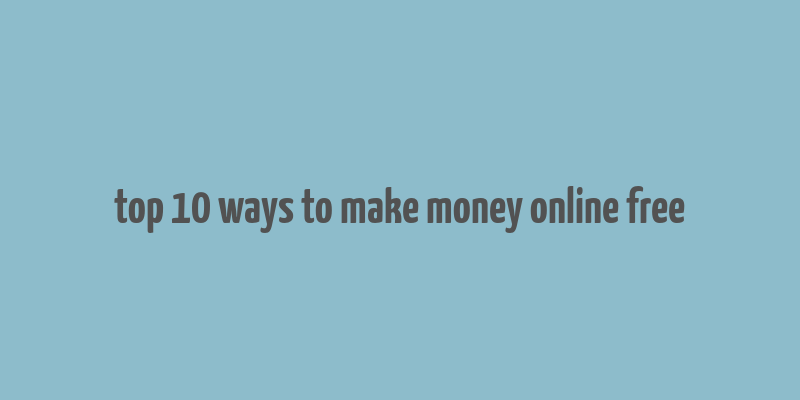 top 10 ways to make money online free