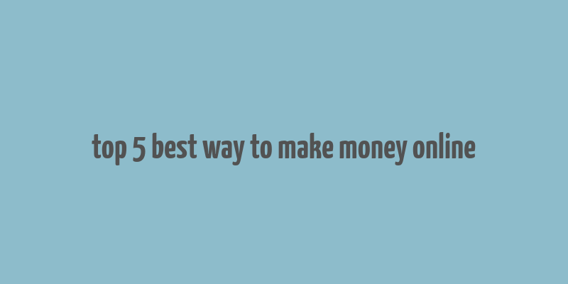 top 5 best way to make money online