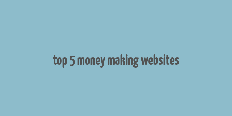 top 5 money making websites