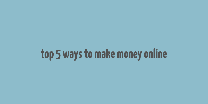 top 5 ways to make money online