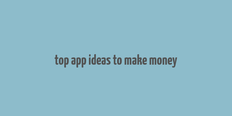 top app ideas to make money