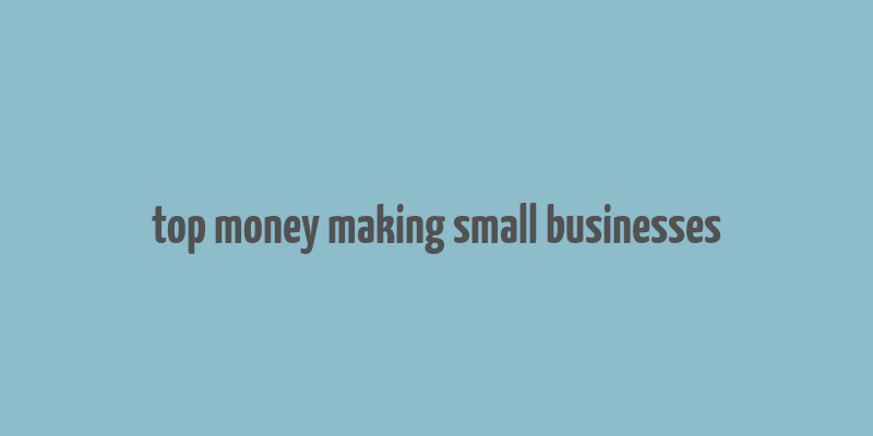 top money making small businesses