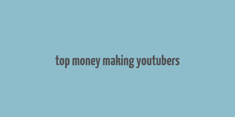 top money making youtubers