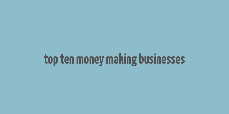 top ten money making businesses