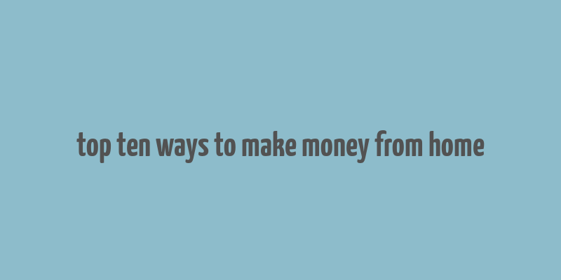 top ten ways to make money from home