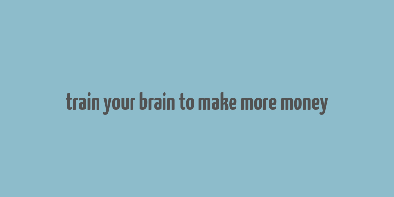 train your brain to make more money