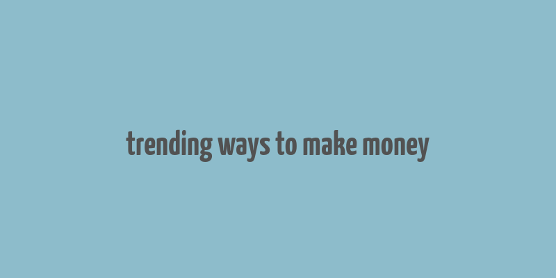 trending ways to make money