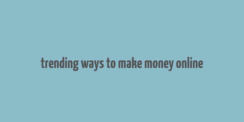 trending ways to make money online