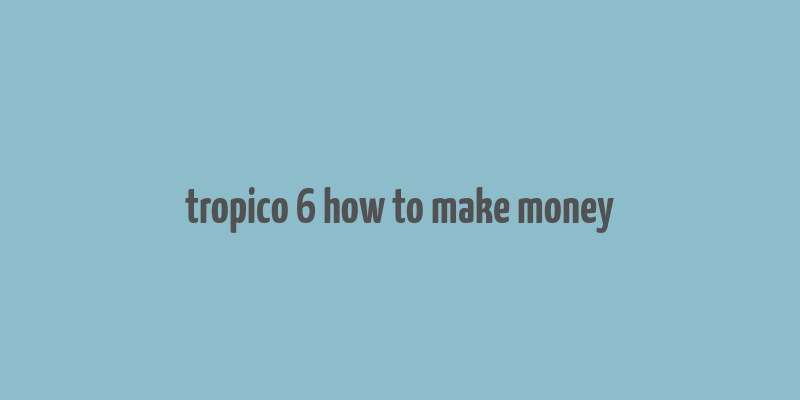 tropico 6 how to make money