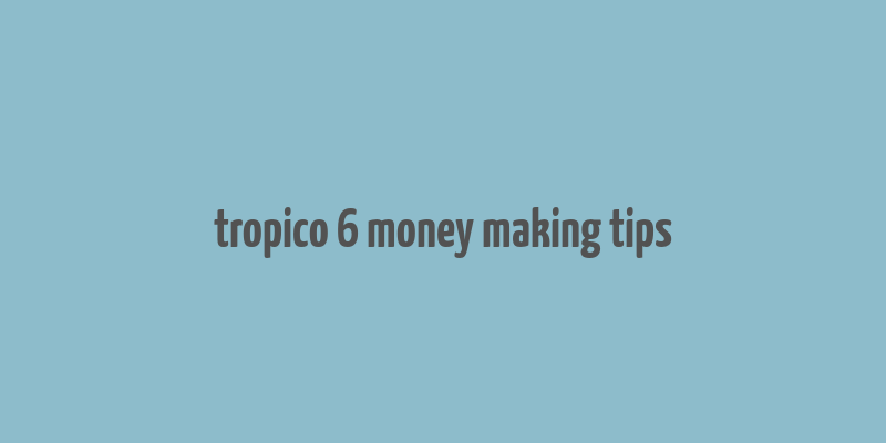 tropico 6 money making tips