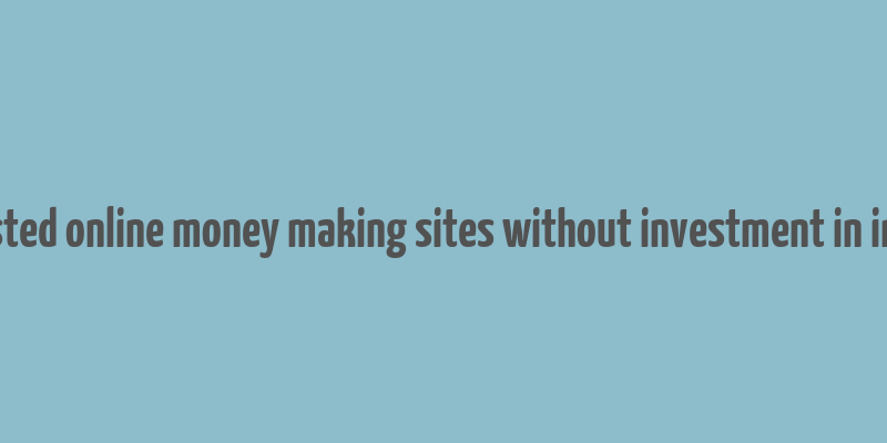 trusted online money making sites without investment in india