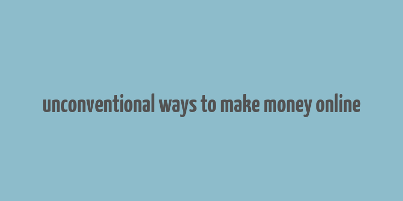 unconventional ways to make money online