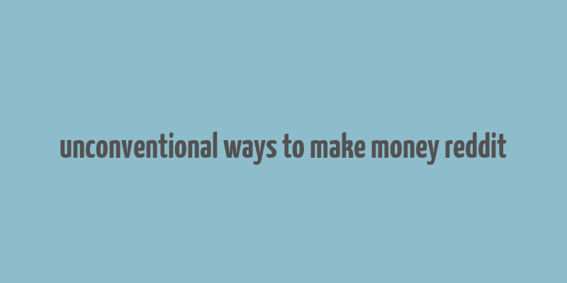 unconventional ways to make money reddit