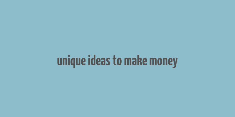 unique ideas to make money