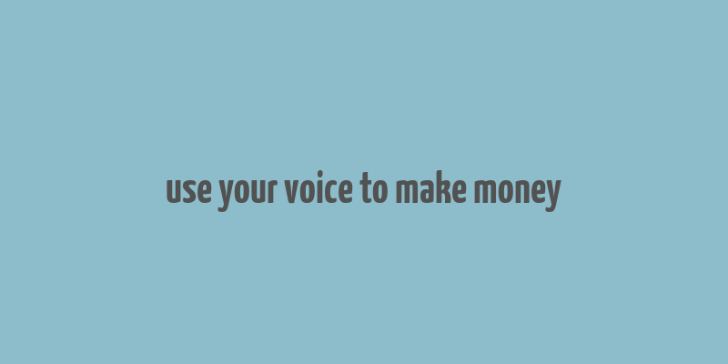 use your voice to make money