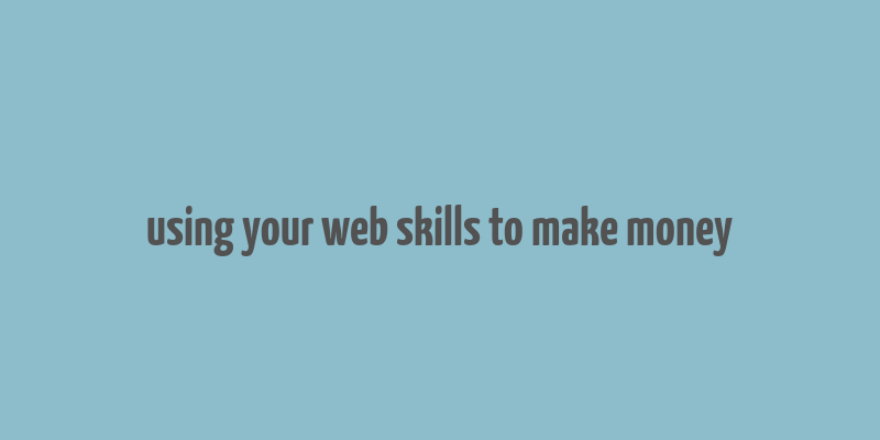 using your web skills to make money