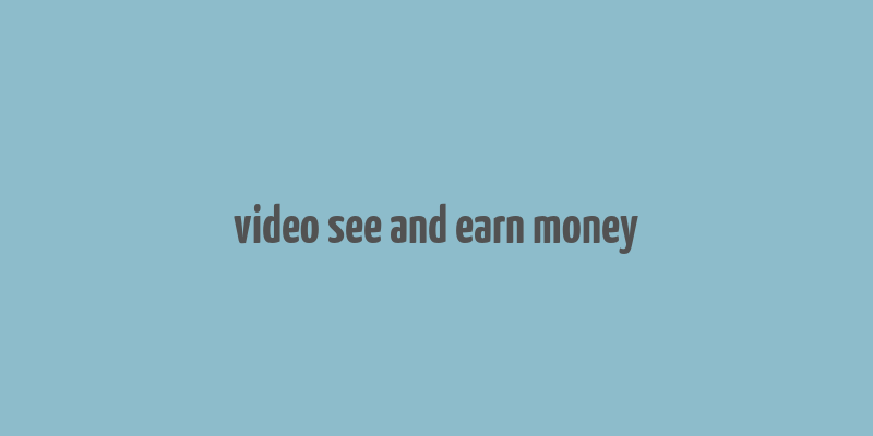 video see and earn money