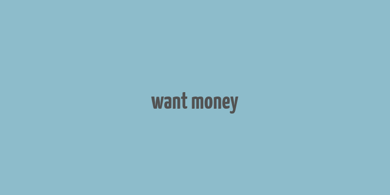 want money