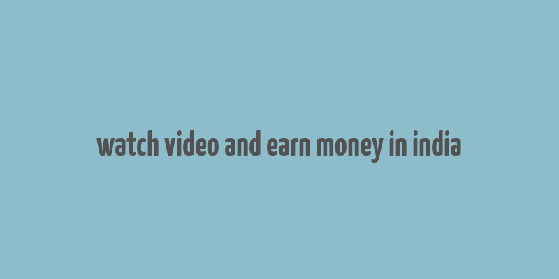 watch video and earn money in india