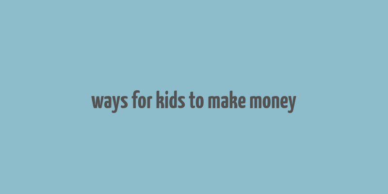 ways for kids to make money