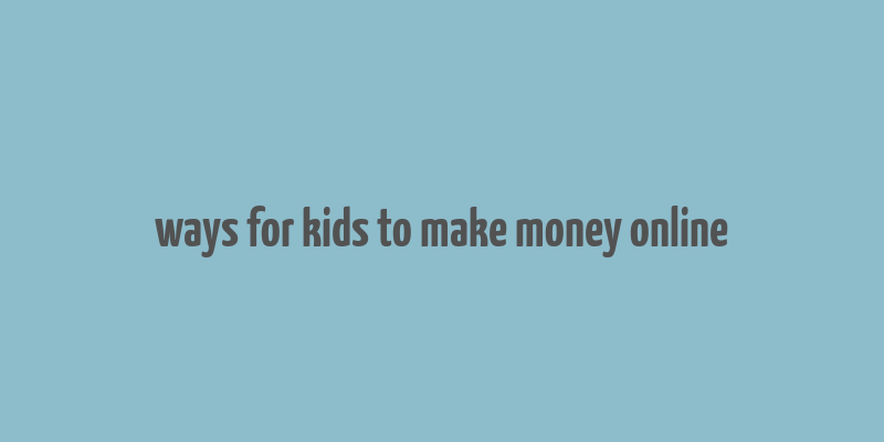 ways for kids to make money online