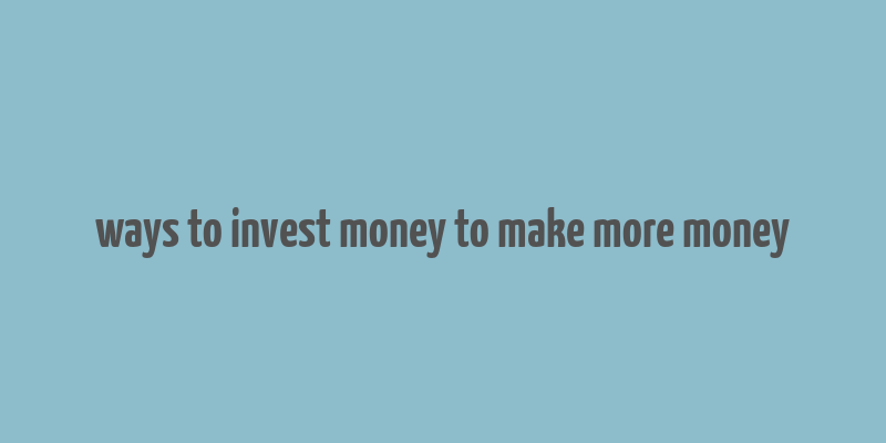 ways to invest money to make more money