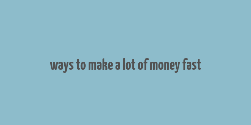 ways to make a lot of money fast