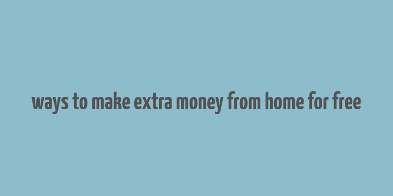 ways to make extra money from home for free