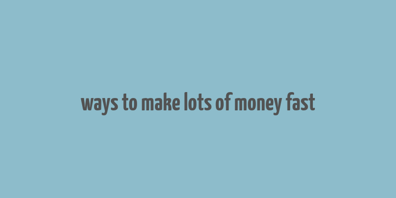 ways to make lots of money fast