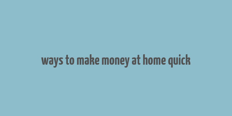 ways to make money at home quick