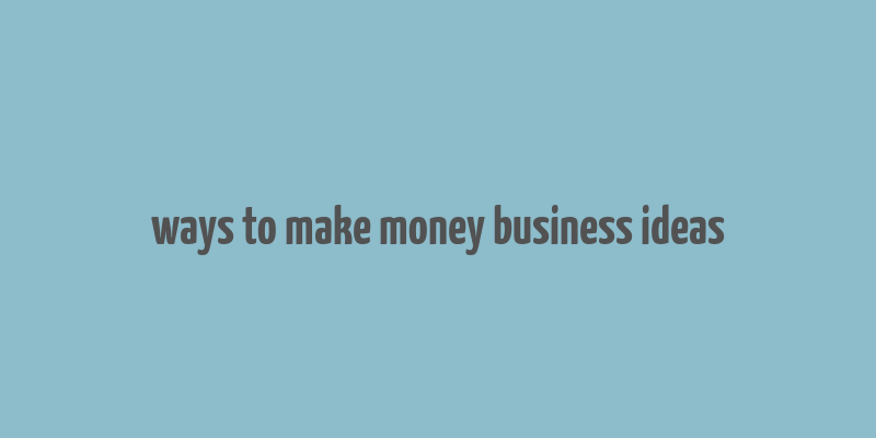 ways to make money business ideas