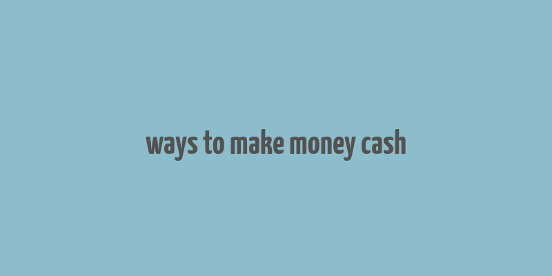 ways to make money cash