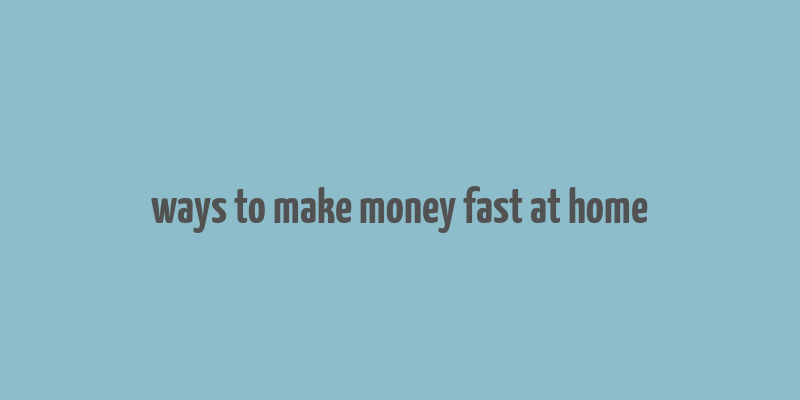 ways to make money fast at home