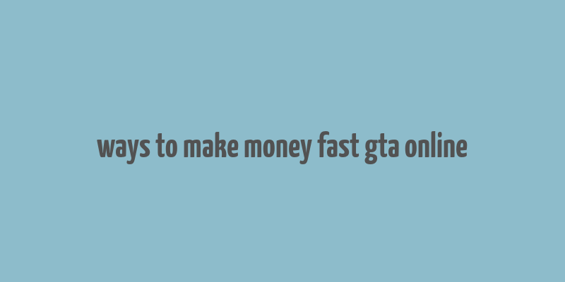 ways to make money fast gta online