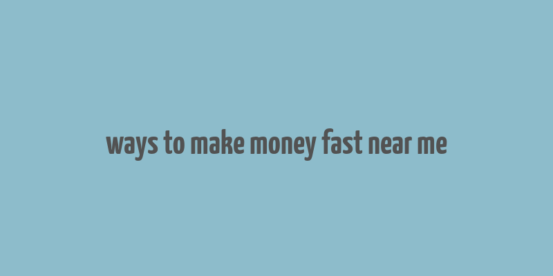 ways to make money fast near me